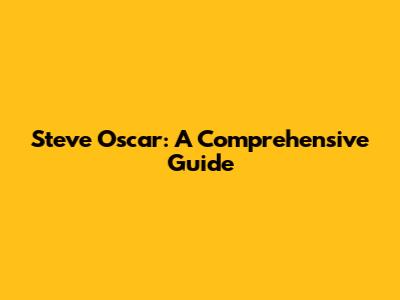 Steve Oscar: A Comprehensive Guide