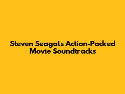 Steven Seagal's Action-Packed Movie Soundtracks