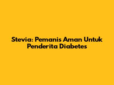 Stevia: Pemanis Aman Untuk Penderita Diabetes