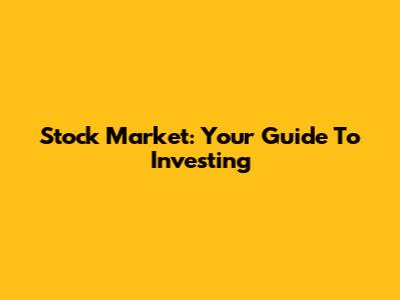 Stock Market: Your Guide To Investing