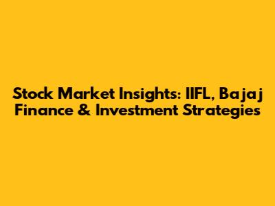 Stock Market Insights: IIFL, Bajaj Finance & Investment Strategies