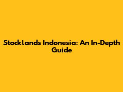 Stocklands Indonesia: An In-Depth Guide
