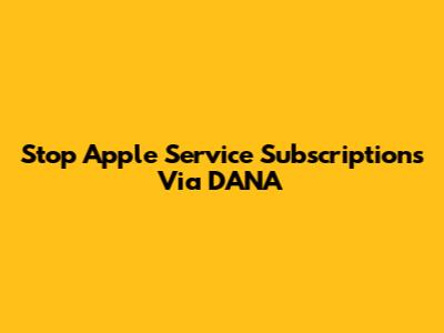 Stop Apple Service Subscriptions Via DANA