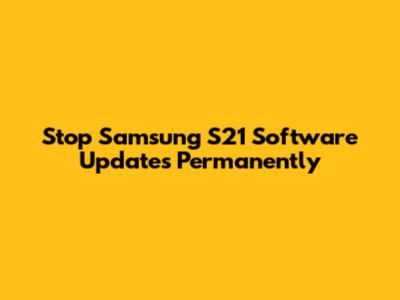 Stop Samsung S21 Software Updates Permanently