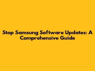 Stop Samsung Software Updates: A Comprehensive Guide