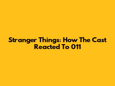 Stranger Things: How The Cast Reacted To 011
