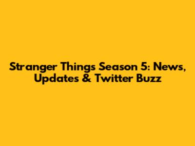 Stranger Things Season 5: News, Updates & Twitter Buzz
