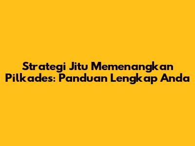 Strategi Jitu Memenangkan Pilkades: Panduan Lengkap Anda