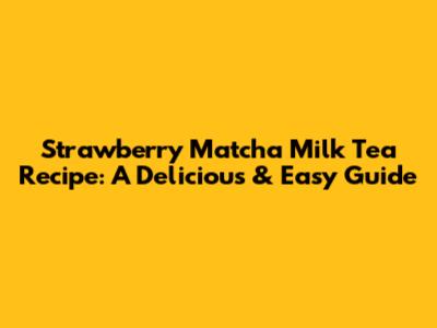 Strawberry Matcha Milk Tea Recipe: A Delicious & Easy Guide