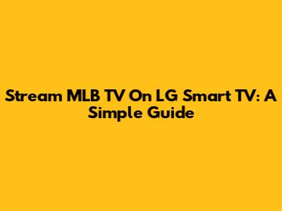 Stream MLB TV On LG Smart TV: A Simple Guide