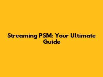 Streaming PSM: Your Ultimate Guide
