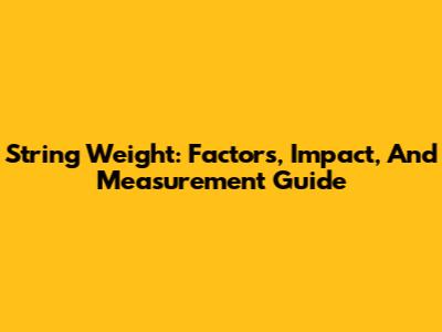 String Weight: Factors, Impact, And Measurement Guide