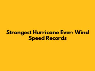 Strongest Hurricane Ever: Wind Speed Records