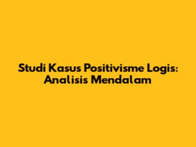 Studi Kasus Positivisme Logis: Analisis Mendalam