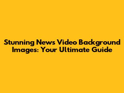 Stunning News Video Background Images: Your Ultimate Guide