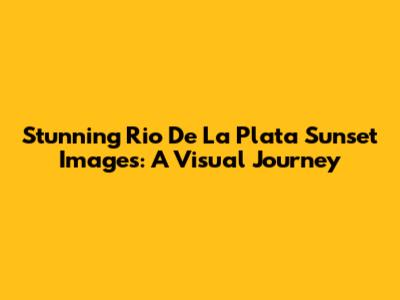 Stunning Rio De La Plata Sunset Images: A Visual Journey