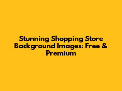 Stunning Shopping Store Background Images: Free & Premium