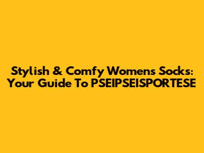 Stylish & Comfy Women's Socks: Your Guide To PSEIPSEISPORTESE