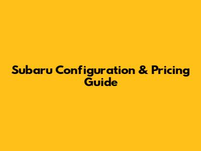 Subaru Configuration & Pricing Guide