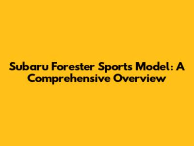 Subaru Forester Sports Model: A Comprehensive Overview