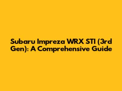 Subaru Impreza WRX STI (3rd Gen): A Comprehensive Guide