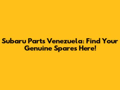 Subaru Parts Venezuela: Find Your Genuine Spares Here!