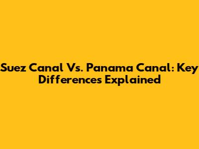 Suez Canal Vs. Panama Canal: Key Differences Explained