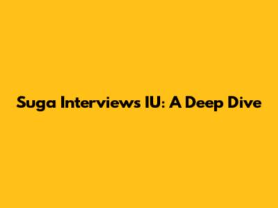 Suga Interviews IU: A Deep Dive
