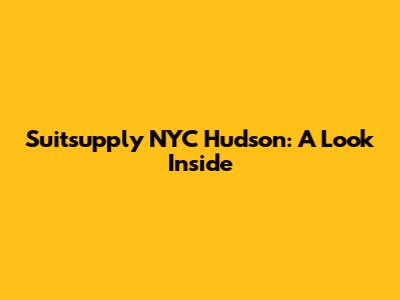 Suitsupply NYC Hudson: A Look Inside