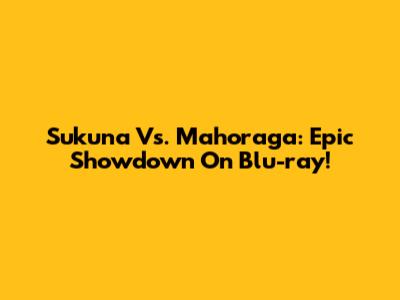 Sukuna Vs. Mahoraga: Epic Showdown On Blu-ray!