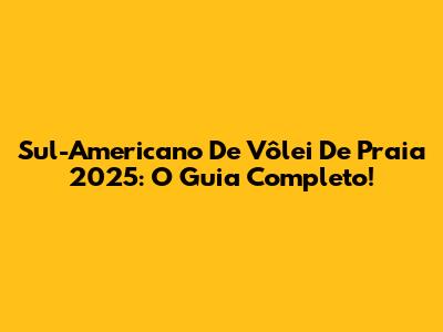 Sul-Americano De Vôlei De Praia 2025: O Guia Completo!