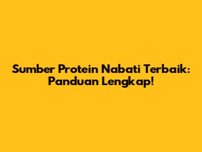 Sumber Protein Nabati Terbaik: Panduan Lengkap!