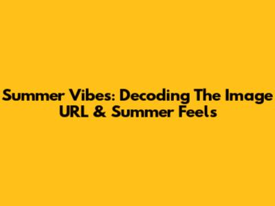 Summer Vibes: Decoding The Image URL & Summer Feels