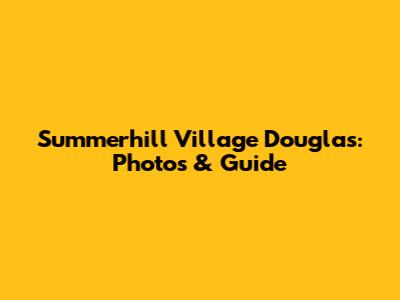Summerhill Village Douglas: Photos & Guide