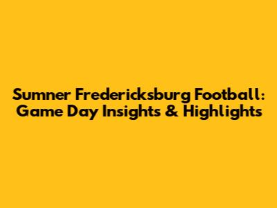 Sumner Fredericksburg Football: Game Day Insights & Highlights