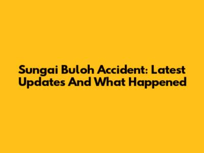 Sungai Buloh Accident: Latest Updates And What Happened