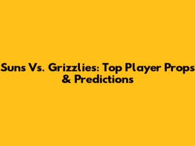 Suns Vs. Grizzlies: Top Player Props & Predictions