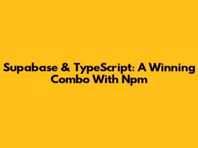 Supabase & TypeScript: A Winning Combo With Npm