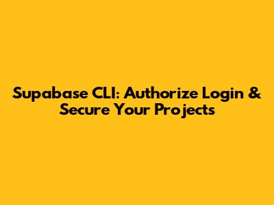 Supabase CLI: Authorize Login & Secure Your Projects