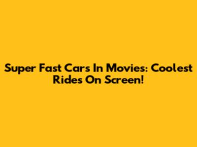 Super Fast Cars In Movies: Coolest Rides On Screen!