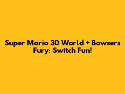 Super Mario 3D World + Bowser's Fury: Switch Fun!