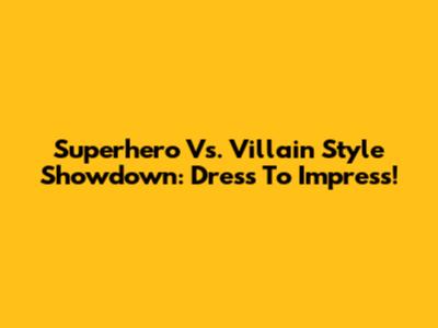 Superhero Vs. Villain Style Showdown: Dress To Impress!