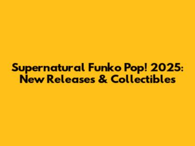 Supernatural Funko Pop! 2025: New Releases & Collectibles