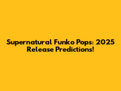 Supernatural Funko Pops: 2025 Release Predictions!