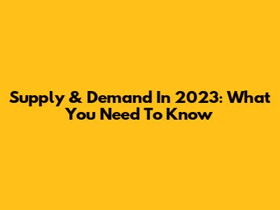 Supply & Demand In 2023: What You Need To Know