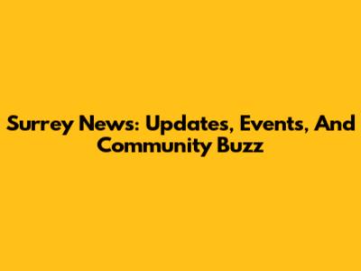 Surrey News: Updates, Events, And Community Buzz