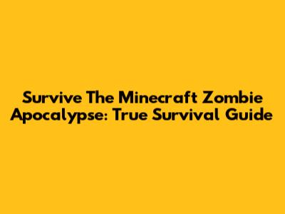 Survive The Minecraft Zombie Apocalypse: True Survival Guide