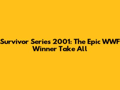 Survivor Series 2001: The Epic WWF Winner Take All