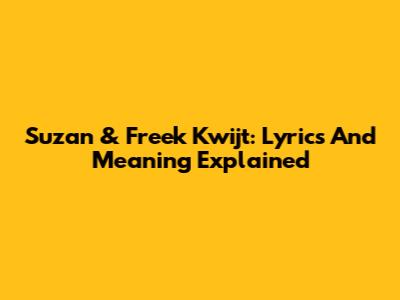 Suzan & Freek Kwijt: Lyrics And Meaning Explained