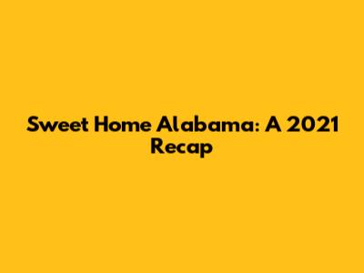Sweet Home Alabama: A 2021 Recap
